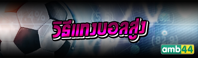 วิธีแทงบอลสูง