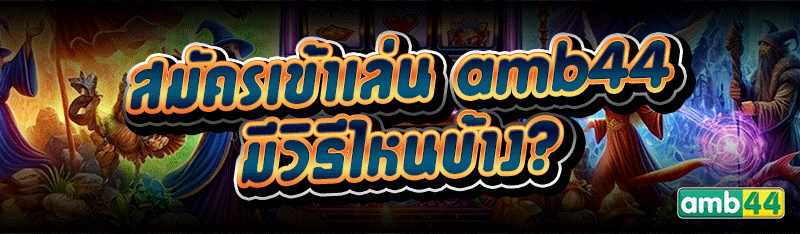 สมัครเข้าเล่น amb44 มีวิธีไหนบ้าง